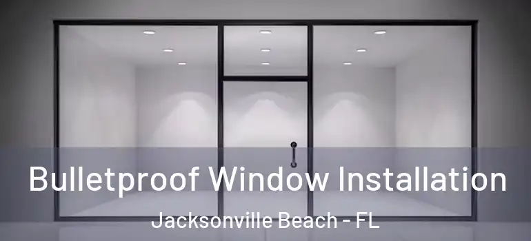 Bulletproof Window Installation Jacksonville Beach - FL