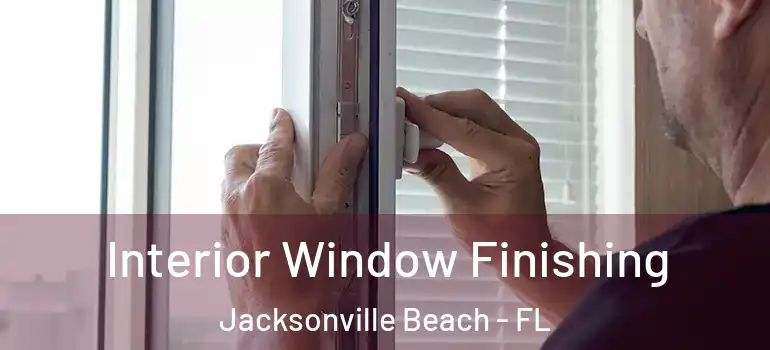 Interior Window Finishing Jacksonville Beach - FL