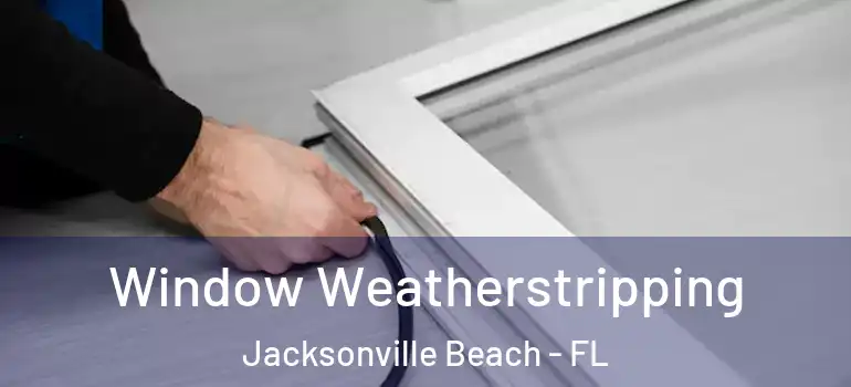Window Weatherstripping Jacksonville Beach - FL